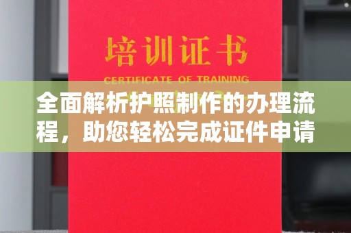 通道全面解析护照制作的办理流程，助您轻松完成证件申请